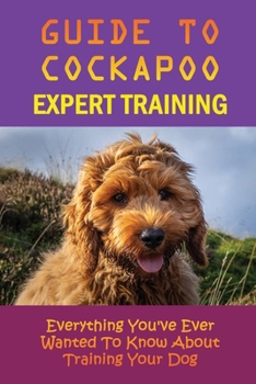 Guide To Cockapoo Expert Training: Everything You've Ever Wanted To Know About Training Your Dog: How To Train Your Cockapoo Ti Sit