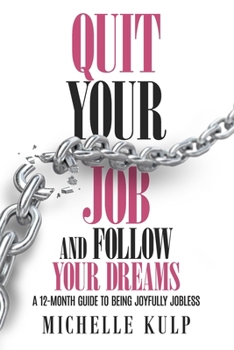 Paperback Quit Your Job and Follow Your Dreams: A 12-Month Guide to Being Joyfully Jobless (How to Find Your Calling) Book