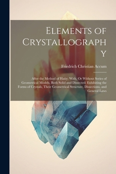 Paperback Elements of Crystallography: After the Method of Haüy; With, Or Without Series of Geometrical Models, Both Solid and Dissected; Exhibiting the Form Book