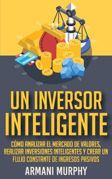 Paperback Un Inversor Inteligente: Cómo Analizar el Mercado de Valores, Realizar Inversiones Inteligentes y Crear un Flujo Constante de Ingresos Pasivos (Spanish Edition) [Spanish] Book