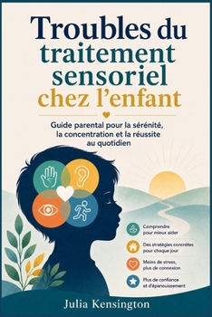 Troubles du traitement sensoriel chez l'enfant: Guide parental pour la sérénité, la concentration et la réussite au quotidien (French Edition)