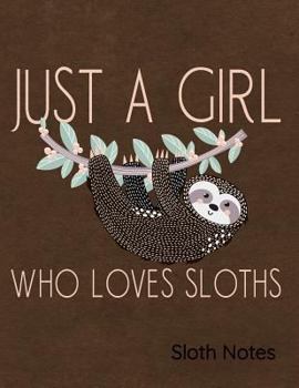 Just A Girl Who Loves Sloths Sloth Notes: Notebook, Journal, Diary Or Sketchbook With Wide Ruled Paper