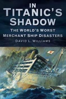 Paperback In Titanic's Shadow: The World's Worst Merchant Ship Disasters Book