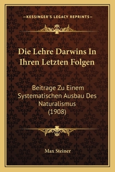 Die Lehre Darwins In Ihren Letzten Folgen: Beitrage Zu Einem Systematischen Ausbau Des Naturalismus (1908)