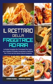 Hardcover Il Ricettario per la Friggitrice ad Aria: La Guida Completa Per Principianti Per Cucinare e Godere Di Ricette Convenienti e Deliziose Per il Forno ad [Italian] Book