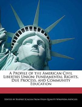 Paperback A Profile of the American Civil Liberties Union: Fundamental Rights, Due Process, and Community Education Book