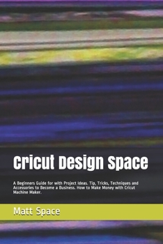 Paperback Cricut Design Space: A Beginners Guide for with Project Ideas. Tip, Tricks, Techniques and Accessories to Become a Business. How to Make Mo Book