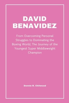 David Benavidez: From Overcoming Personal Struggles to Dominating the Boxing World, The Journey of the Youngest Super Middleweight Champion