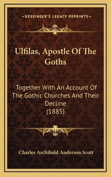 Hardcover Ulfilas, Apostle Of The Goths: Together With An Account Of The Gothic Churches And Their Decline (1885) Book