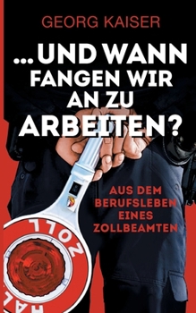 Paperback ... und wann fangen wir an zu arbeiten?: Aus dem Berufsleben eines Zollbeamten [German] Book