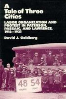 A Tale of Three Cities: Labor Organization and Protest in Paterson, Passaic, and Lawrence, 1916-1921 (Class and Culture)