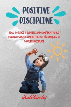 Paperback Positive Discipline: How to Raise a Capable and Confident Child through Simple and Effective Techniques of Toddler Discipline Book