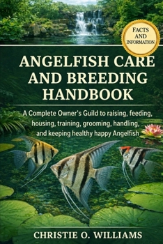 Angelfish Care And Breeding Handbook: A Complete Owner's Guild to raising, feeding, housing, training, grooming, handling, and keeping healthy happy A
