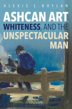 Hardcover Ashcan Art, Whiteness, and the Unspectacular Man Book