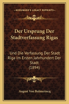 Der Ursprung Der Stadtverfassung Rigas: Und Die Verfassung Der Stadt Riga Im Ersten Jahrhundert Der Stadt (1894)