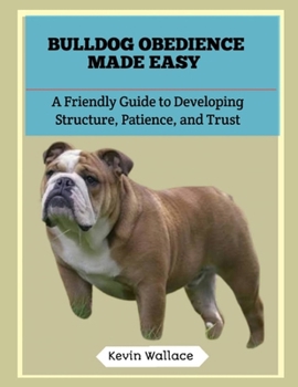 Bulldog Obedience Made Easy: A Friendly Guide to Developing Structure, Patience, and Trust