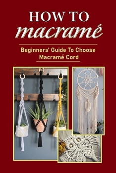 How To Macramé: Beginners’ Guide To Choose Macramé Cord: Tips To Begin Macrame' Project