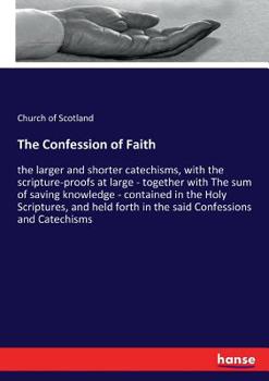 Paperback The Confession of Faith: the larger and shorter catechisms, with the scripture-proofs at large - together with The sum of saving knowledge - co Book