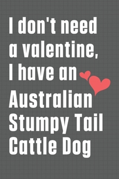 Paperback I don't need a valentine, I have an Australian Stumpy Tail Cattle Dog: For Australian Stumpy Tail Cattle Dog Fans Book