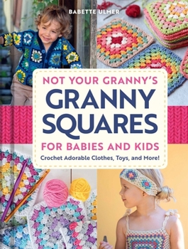 Hardcover Not Your Granny's Granny Squares for Babies and Kids: Crochet Adorable Clothes, Toys, and More! Book
