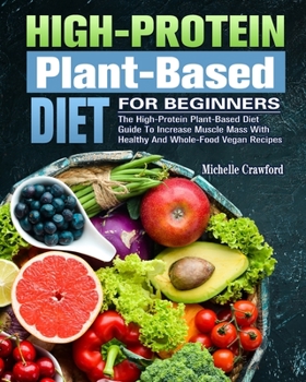 Paperback High-Protein Plant-Based Diet For Beginners: The High-Protein Plant-Based Diet Guide To Increase Muscle Mass With Healthy And Whole-Food Vegan Recipes Book