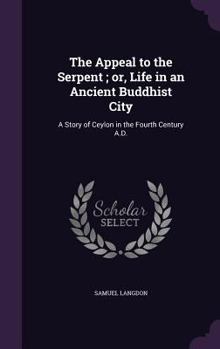 Hardcover The Appeal to the Serpent; or, Life in an Ancient Buddhist City: A Story of Ceylon in the Fourth Century A.D. Book