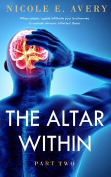 The Altar Within, Part Two: When Satanic Agents Infiltrate Brainwaves to Execute Demonic Inflected Illnesses