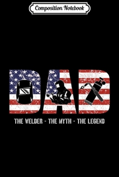 Paperback Composition Notebook: Welder Dad Dad Myth Legend gifts American Flag Journal/Notebook Blank Lined Ruled 6x9 100 Pages Book