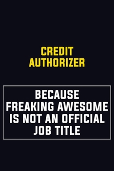 Credit Authorizer Because Freaking Awesome Is Not An Official Job Title: Motivational Career Pride Quote 6x9 Blank Lined Job Inspirational Notebook Journal