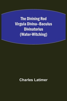 Paperback The Divining Rod Virgula Divina--Baculus Divinatorius (Water-Witching) Book