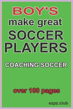 BOY'S MAKE GREAT SOCCER PLAYERS.: coaching soccer, over 100 pages.