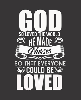 GOD SO LOVED THE WORLD HE MADE NURSES SO THAT EVERYONE COULD BE LOVED: College Ruled Lined Notebook | 120 Pages Perfect Funny Gift keepsake Journal, Diary