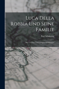 Luca Della Robbia Und Seine Familie: Mit 172 Zum Teil Farbigen Abbildungen