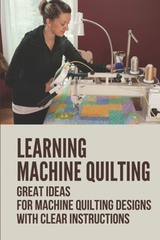 Paperback Learning Machine Quilting: Great Ideas For Machine Quilting Designs With Clear Instructions: Quilting Designs Patterns Book