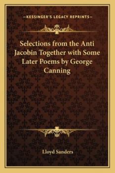 Paperback Selections from the Anti Jacobin Together with Some Later Poems by George Canning Book
