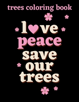 Love Peace Save Our Trees: Trees And Leaves Coloring Book for Adults, Beautiful Coloring Templates, Stress-Free and Relaxing Coloring