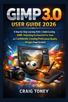 Paperback GIMP 3.0 User Guide 2026: A Step-by-Step Learning Path to Understanding GIMP, Unlocking Its Powerful Free Tools, and Confidently Creating Professional Book