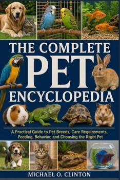 Paperback The Complete Pet Encyclopedia: A Practical Guide to Pet Breeds, Care Requirements, Feeding, Behavior, and Choosing the Right Pet Book