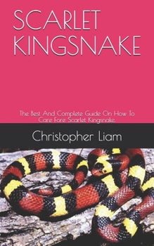 Paperback Scarlet Kingsnake: The Best And Complete Guide On How To Care Fore Scarlet Kingsnake. Book