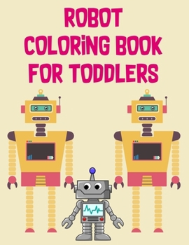 Paperback Robot Coloring Book For Toddlers: Robot Coloring Book For Toddlers, Robot Coloring Book. 70 Pages 8.5"x 11" In Cover. Book