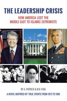 Paperback The Leadership Crisis: How America Lost the Middle East to Islamic Extremists - A Novel Inspired by True Events from 1973 to 1981 Book