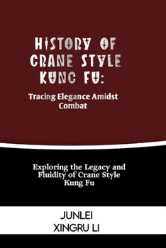 Paperback History of Crane Style Kung Fu: Tracing Elegance Amidst Combat: Exploring the Legacy and Fluidity of Crane Style Kung Fu Book