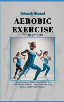Paperback Aerobic Exercise for Beginners: A Comprehensive Guide to Lose Weight Fast with Aerobic Workout, Deep Relaxations, Body Fitness and Strength Training Book