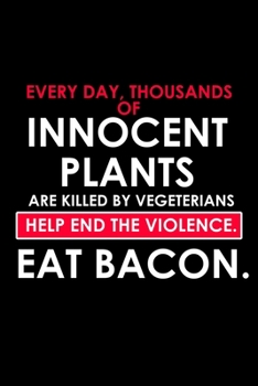 Every day, Thousands Of Innocent Plants Are Killed By Vegetarians. Help End The Violence. Eat Bacon.: Food Journal | Track your Meals | Eat clean and ... Sugar Protein Fiber Carbs Fat | 110  pages |