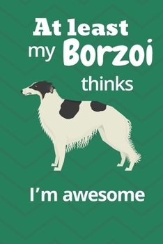 At least My Borzoi thinks I’m awesome: For Borzoi Dog Fans