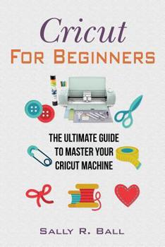 Paperback Cricut For Beginners: The Ultimate Guide To Master Your Cricut Machine Book