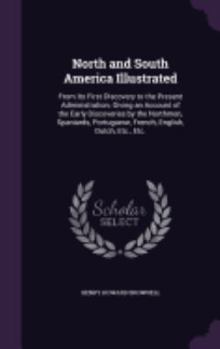 Hardcover North and South America Illustrated: From Its First Discovery to the Present Administration; Giving an Account of the Early Discoveries by the Northme Book