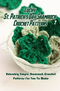 Paperback Lucky St. Patrick's Day Shamrock Crochet Patterns: Adorably Simple Shamrock Crochet Patterns For You To Make: Let Out Your Inner Leprechaun with These Book
