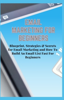 Paperback Email Marketing for Beginners: Blueprint, Strategies & Secrets for Email Marketing and How To Build An Email List Fast For Beginners Book