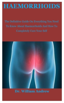 Paperback Haemorrhoids: The Definitive Guide On Everything You Need To Know About Haemorrhoids And How To Completely Cure Your Self Book